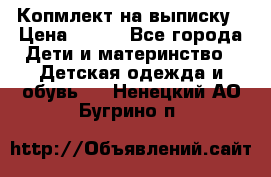 Копмлект на выписку › Цена ­ 800 - Все города Дети и материнство » Детская одежда и обувь   . Ненецкий АО,Бугрино п.